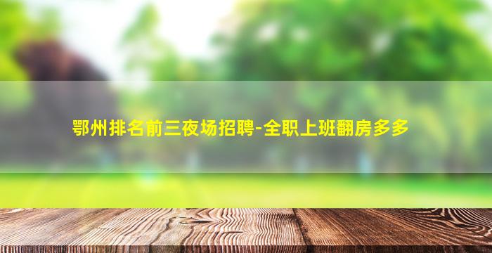 鄂州排名前三夜场招聘-全职上班翻房多多